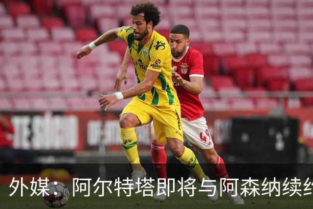 外媒：阿尔特塔即将与阿森纳续约，新合同期限至少3年